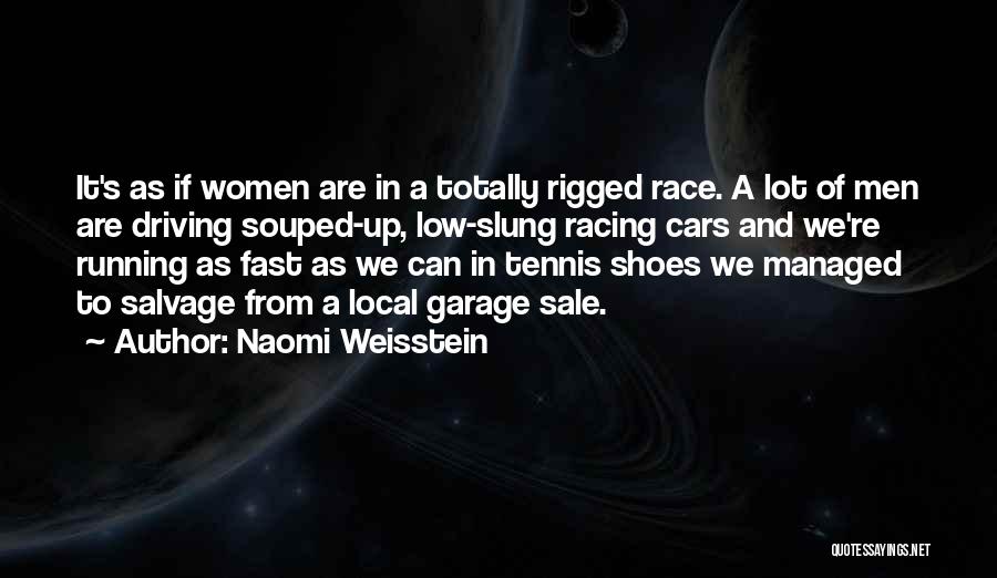 Naomi Weisstein Quotes: It's As If Women Are In A Totally Rigged Race. A Lot Of Men Are Driving Souped-up, Low-slung Racing Cars