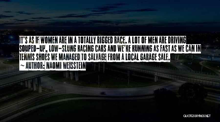 Naomi Weisstein Quotes: It's As If Women Are In A Totally Rigged Race. A Lot Of Men Are Driving Souped-up, Low-slung Racing Cars