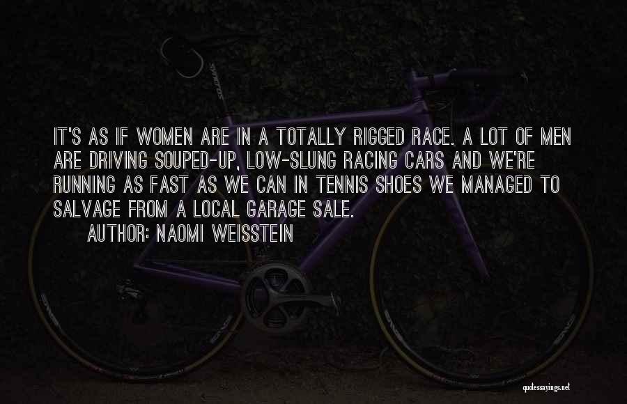 Naomi Weisstein Quotes: It's As If Women Are In A Totally Rigged Race. A Lot Of Men Are Driving Souped-up, Low-slung Racing Cars