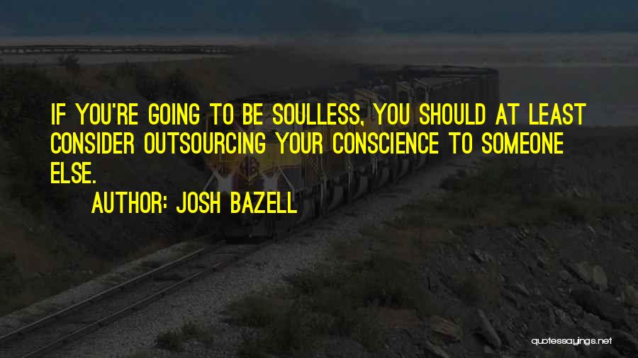 Josh Bazell Quotes: If You're Going To Be Soulless, You Should At Least Consider Outsourcing Your Conscience To Someone Else.