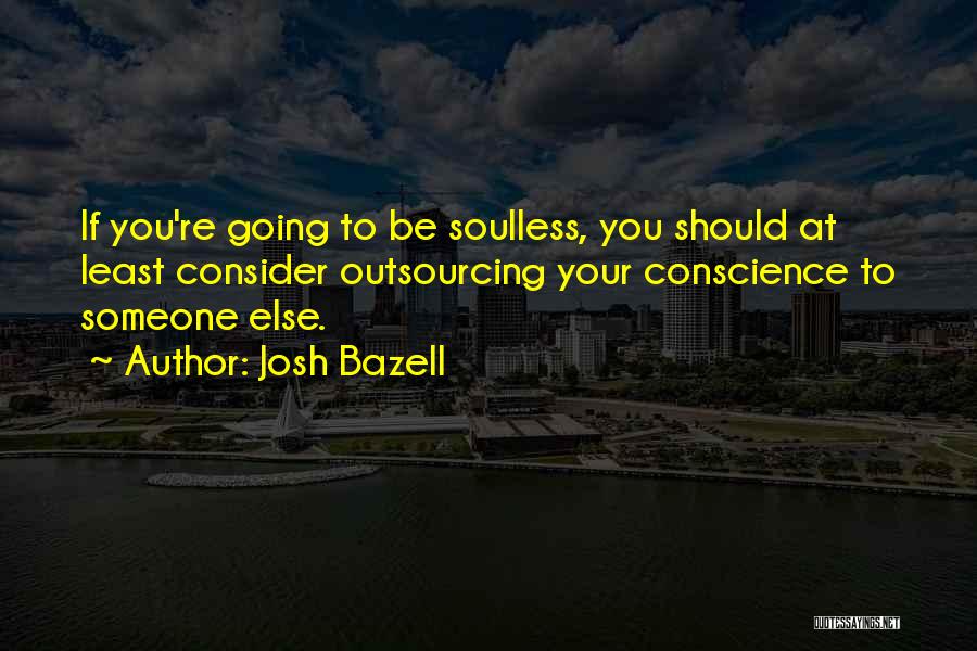 Josh Bazell Quotes: If You're Going To Be Soulless, You Should At Least Consider Outsourcing Your Conscience To Someone Else.