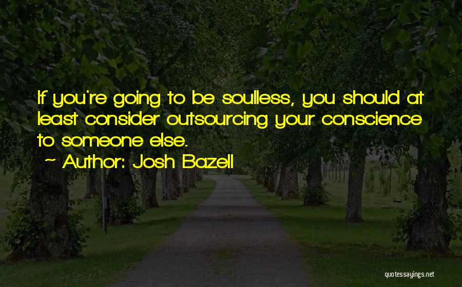 Josh Bazell Quotes: If You're Going To Be Soulless, You Should At Least Consider Outsourcing Your Conscience To Someone Else.