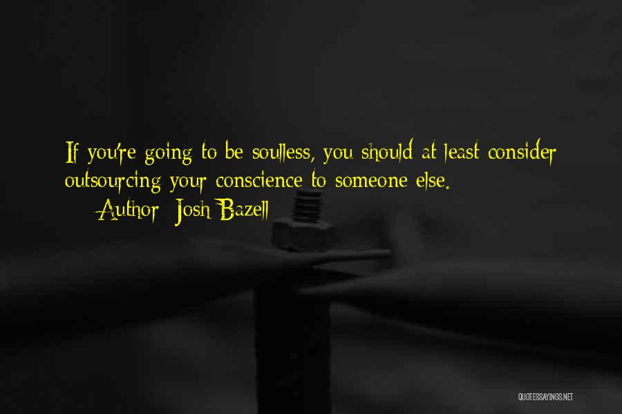 Josh Bazell Quotes: If You're Going To Be Soulless, You Should At Least Consider Outsourcing Your Conscience To Someone Else.