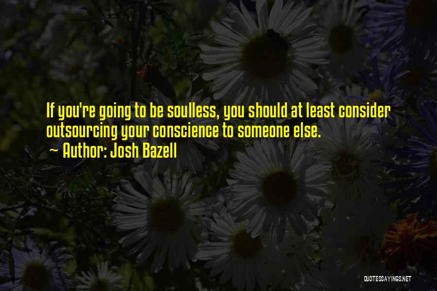 Josh Bazell Quotes: If You're Going To Be Soulless, You Should At Least Consider Outsourcing Your Conscience To Someone Else.