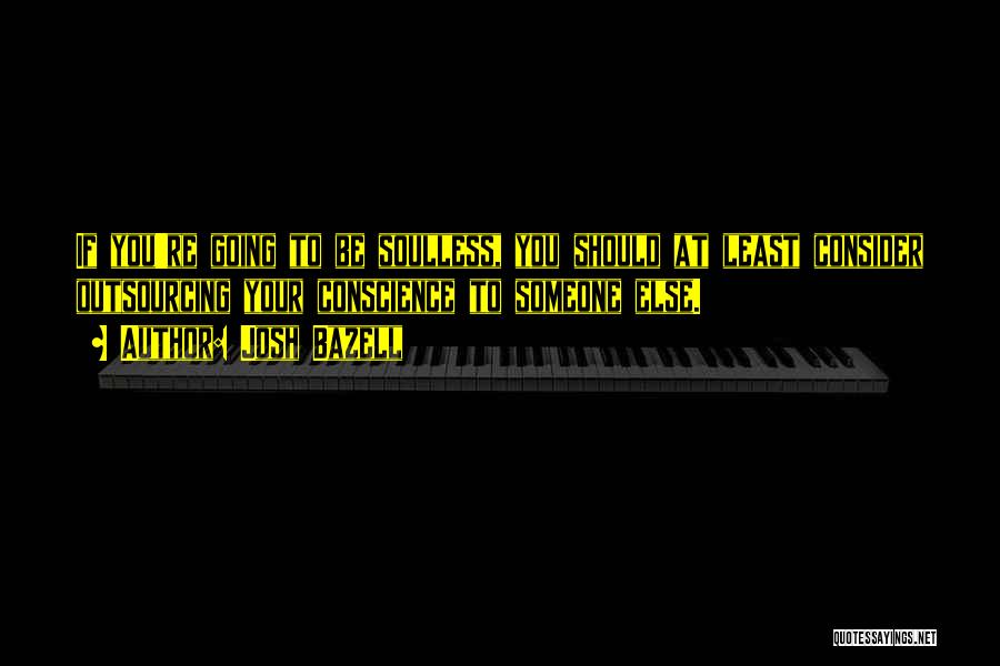 Josh Bazell Quotes: If You're Going To Be Soulless, You Should At Least Consider Outsourcing Your Conscience To Someone Else.