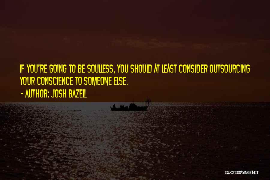 Josh Bazell Quotes: If You're Going To Be Soulless, You Should At Least Consider Outsourcing Your Conscience To Someone Else.