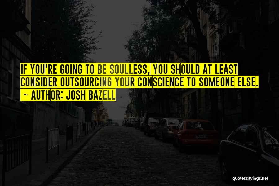 Josh Bazell Quotes: If You're Going To Be Soulless, You Should At Least Consider Outsourcing Your Conscience To Someone Else.