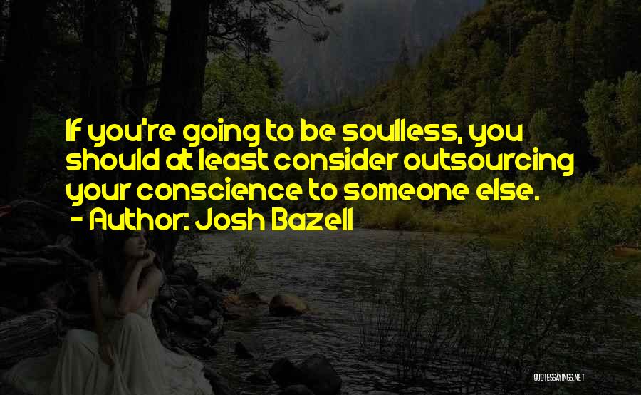 Josh Bazell Quotes: If You're Going To Be Soulless, You Should At Least Consider Outsourcing Your Conscience To Someone Else.