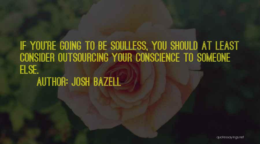 Josh Bazell Quotes: If You're Going To Be Soulless, You Should At Least Consider Outsourcing Your Conscience To Someone Else.