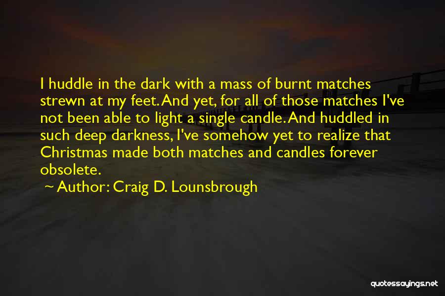 Craig D. Lounsbrough Quotes: I Huddle In The Dark With A Mass Of Burnt Matches Strewn At My Feet. And Yet, For All Of