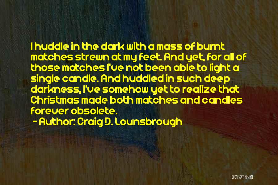 Craig D. Lounsbrough Quotes: I Huddle In The Dark With A Mass Of Burnt Matches Strewn At My Feet. And Yet, For All Of