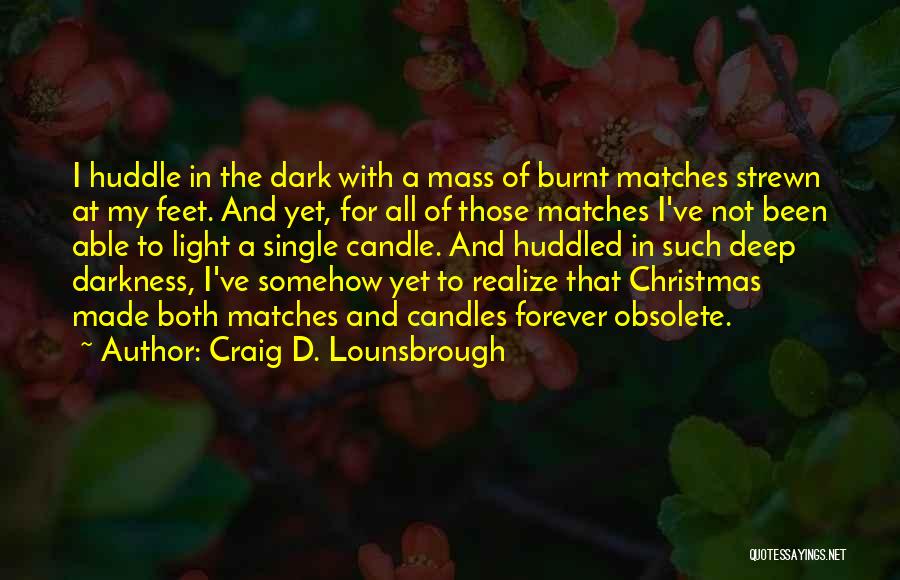 Craig D. Lounsbrough Quotes: I Huddle In The Dark With A Mass Of Burnt Matches Strewn At My Feet. And Yet, For All Of