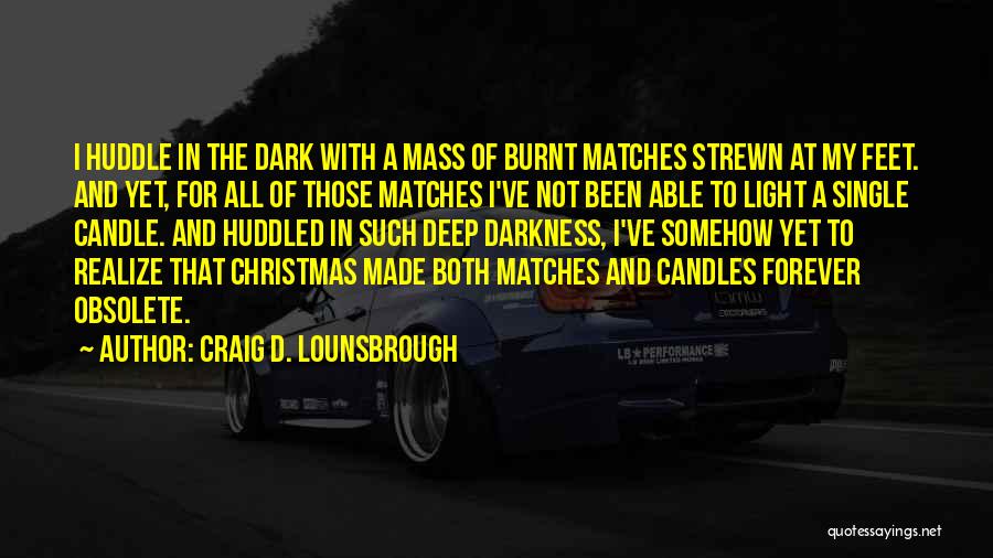 Craig D. Lounsbrough Quotes: I Huddle In The Dark With A Mass Of Burnt Matches Strewn At My Feet. And Yet, For All Of