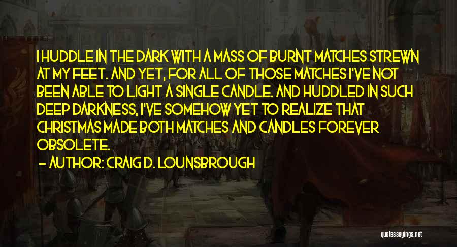 Craig D. Lounsbrough Quotes: I Huddle In The Dark With A Mass Of Burnt Matches Strewn At My Feet. And Yet, For All Of