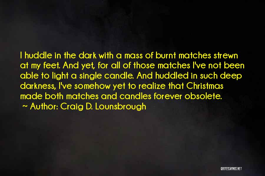 Craig D. Lounsbrough Quotes: I Huddle In The Dark With A Mass Of Burnt Matches Strewn At My Feet. And Yet, For All Of