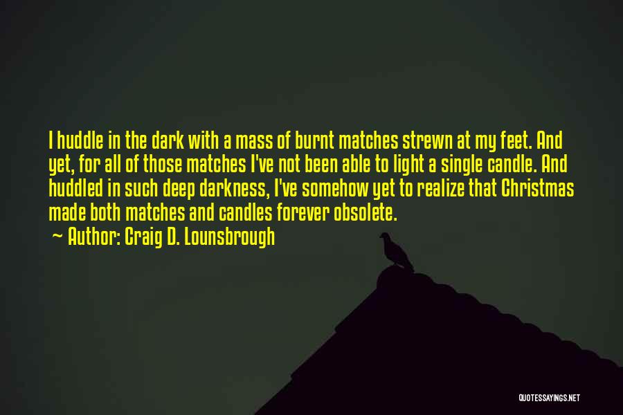 Craig D. Lounsbrough Quotes: I Huddle In The Dark With A Mass Of Burnt Matches Strewn At My Feet. And Yet, For All Of