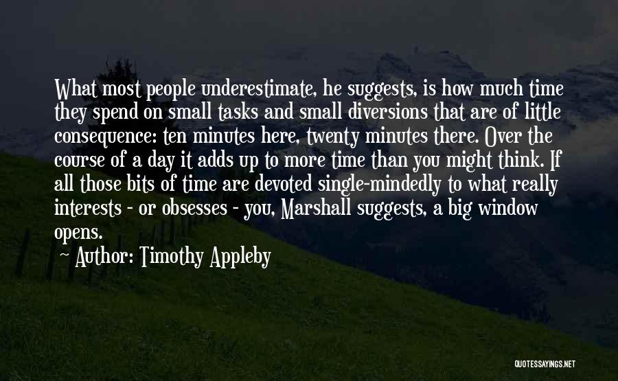 Timothy Appleby Quotes: What Most People Underestimate, He Suggests, Is How Much Time They Spend On Small Tasks And Small Diversions That Are