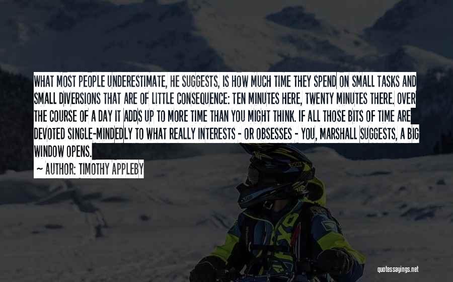 Timothy Appleby Quotes: What Most People Underestimate, He Suggests, Is How Much Time They Spend On Small Tasks And Small Diversions That Are