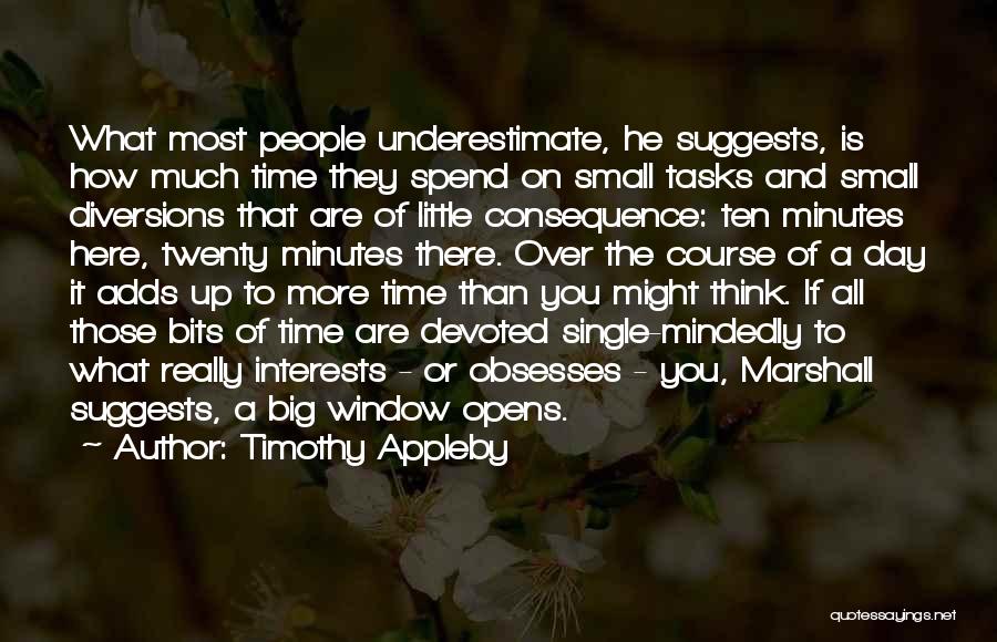 Timothy Appleby Quotes: What Most People Underestimate, He Suggests, Is How Much Time They Spend On Small Tasks And Small Diversions That Are