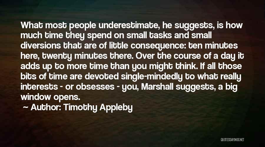 Timothy Appleby Quotes: What Most People Underestimate, He Suggests, Is How Much Time They Spend On Small Tasks And Small Diversions That Are