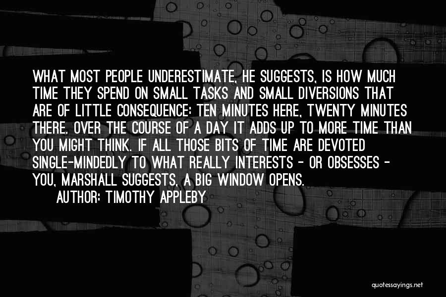 Timothy Appleby Quotes: What Most People Underestimate, He Suggests, Is How Much Time They Spend On Small Tasks And Small Diversions That Are
