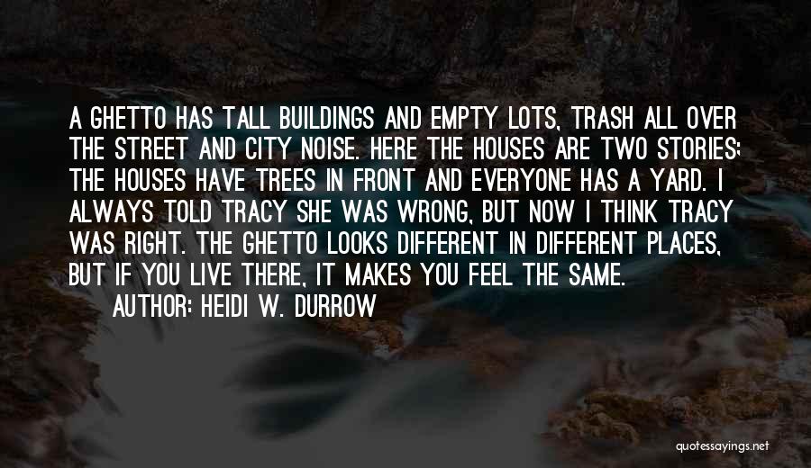 Heidi W. Durrow Quotes: A Ghetto Has Tall Buildings And Empty Lots, Trash All Over The Street And City Noise. Here The Houses Are