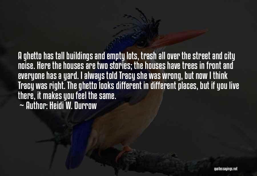 Heidi W. Durrow Quotes: A Ghetto Has Tall Buildings And Empty Lots, Trash All Over The Street And City Noise. Here The Houses Are