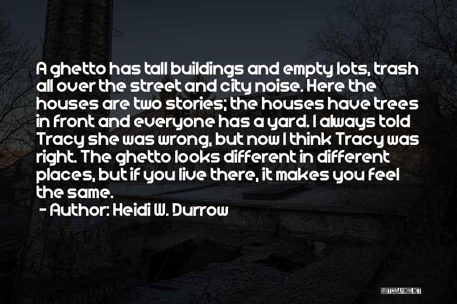 Heidi W. Durrow Quotes: A Ghetto Has Tall Buildings And Empty Lots, Trash All Over The Street And City Noise. Here The Houses Are