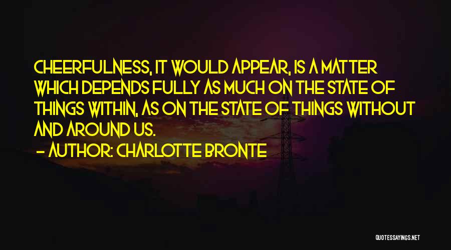 Charlotte Bronte Quotes: Cheerfulness, It Would Appear, Is A Matter Which Depends Fully As Much On The State Of Things Within, As On