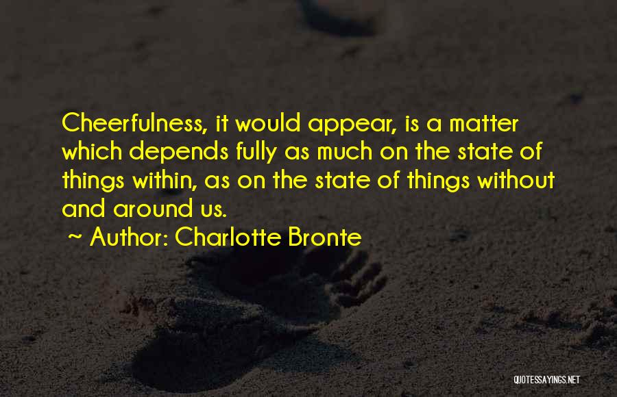 Charlotte Bronte Quotes: Cheerfulness, It Would Appear, Is A Matter Which Depends Fully As Much On The State Of Things Within, As On