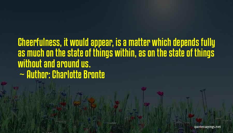 Charlotte Bronte Quotes: Cheerfulness, It Would Appear, Is A Matter Which Depends Fully As Much On The State Of Things Within, As On