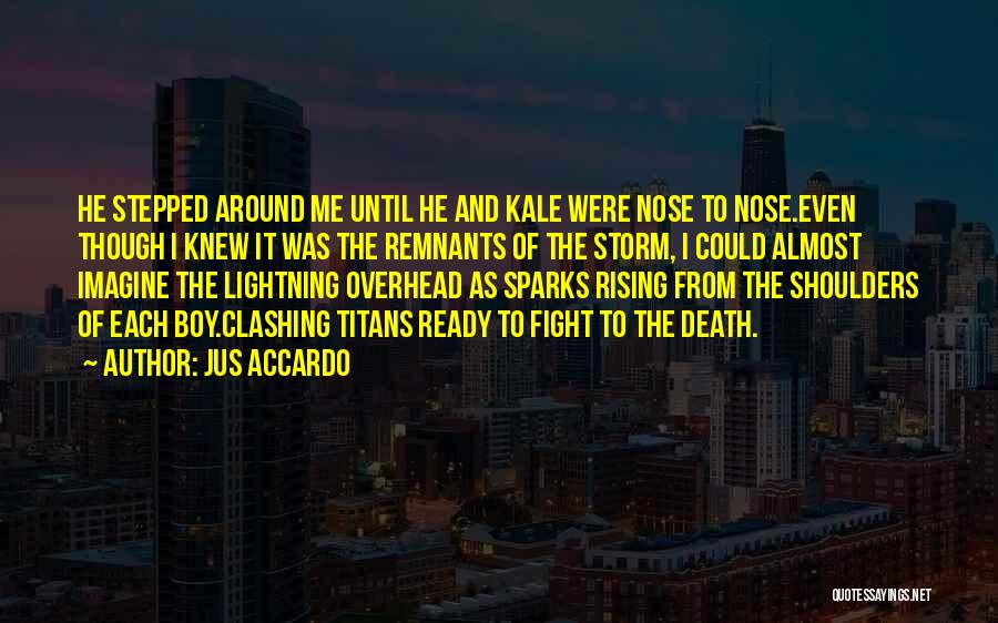 Jus Accardo Quotes: He Stepped Around Me Until He And Kale Were Nose To Nose.even Though I Knew It Was The Remnants Of