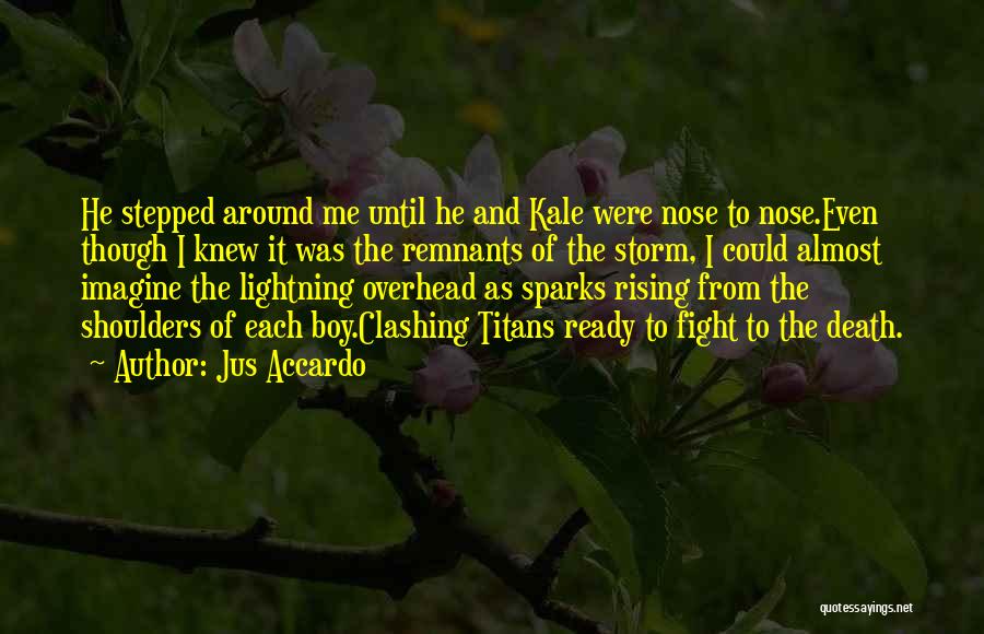 Jus Accardo Quotes: He Stepped Around Me Until He And Kale Were Nose To Nose.even Though I Knew It Was The Remnants Of