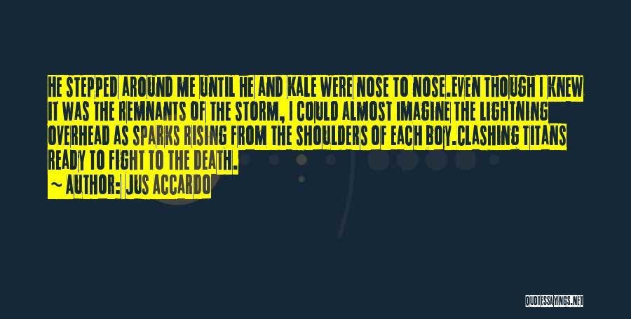 Jus Accardo Quotes: He Stepped Around Me Until He And Kale Were Nose To Nose.even Though I Knew It Was The Remnants Of