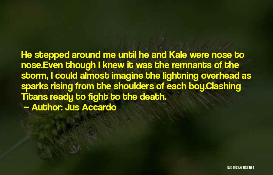 Jus Accardo Quotes: He Stepped Around Me Until He And Kale Were Nose To Nose.even Though I Knew It Was The Remnants Of