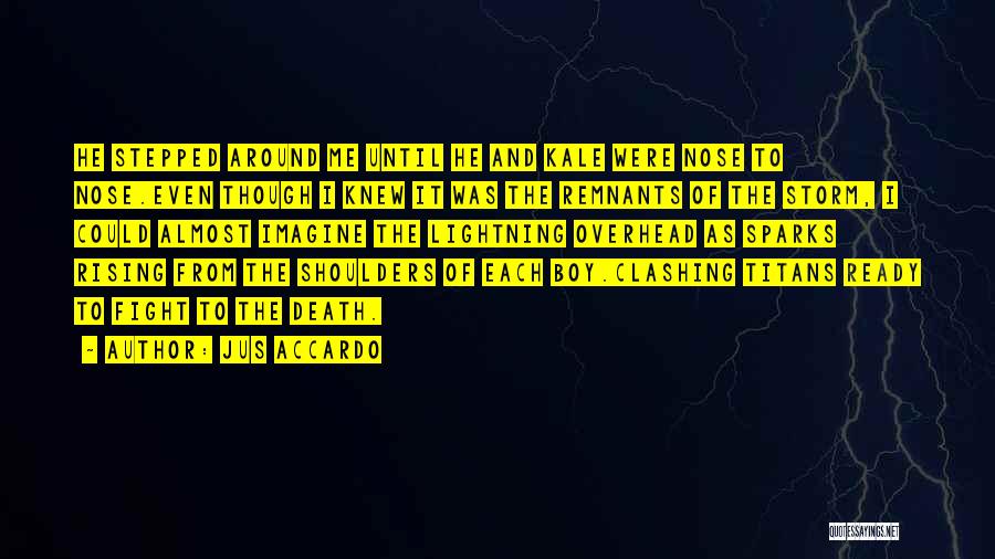 Jus Accardo Quotes: He Stepped Around Me Until He And Kale Were Nose To Nose.even Though I Knew It Was The Remnants Of