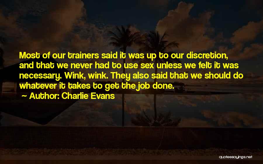 Charlie Evans Quotes: Most Of Our Trainers Said It Was Up To Our Discretion, And That We Never Had To Use Sex Unless