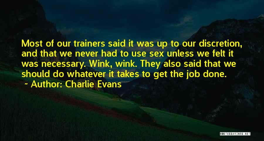 Charlie Evans Quotes: Most Of Our Trainers Said It Was Up To Our Discretion, And That We Never Had To Use Sex Unless