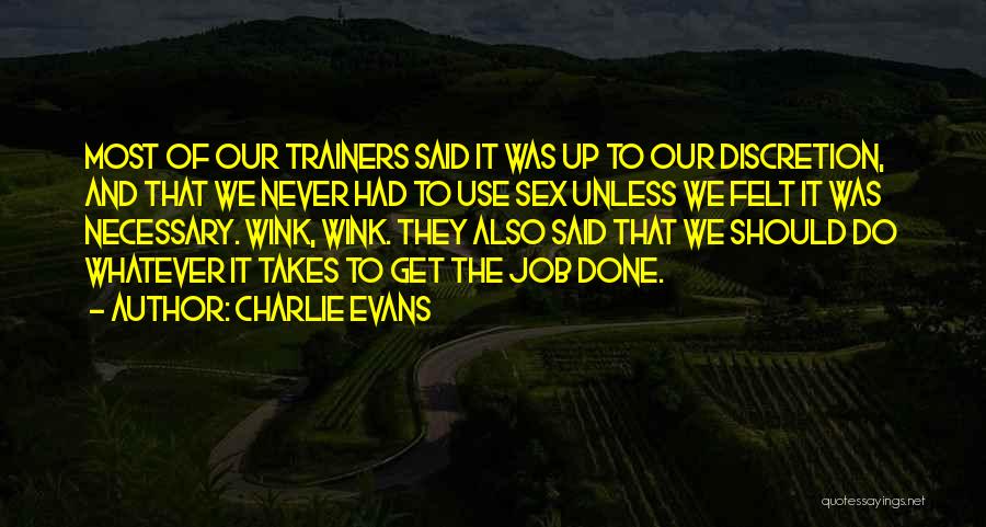 Charlie Evans Quotes: Most Of Our Trainers Said It Was Up To Our Discretion, And That We Never Had To Use Sex Unless
