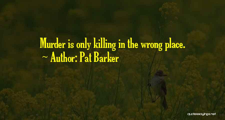 Pat Barker Quotes: Murder Is Only Killing In The Wrong Place.