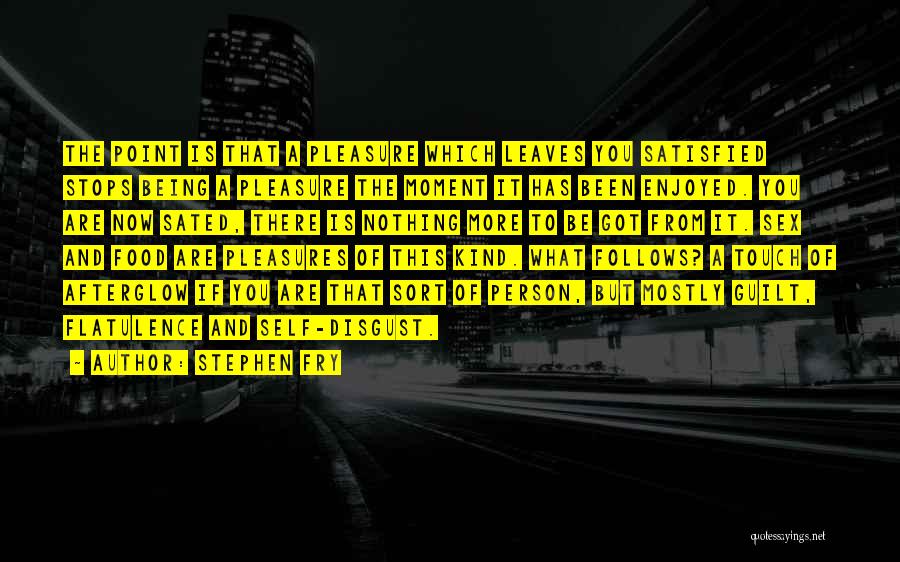 Stephen Fry Quotes: The Point Is That A Pleasure Which Leaves You Satisfied Stops Being A Pleasure The Moment It Has Been Enjoyed.