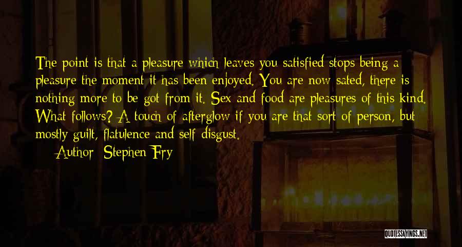 Stephen Fry Quotes: The Point Is That A Pleasure Which Leaves You Satisfied Stops Being A Pleasure The Moment It Has Been Enjoyed.