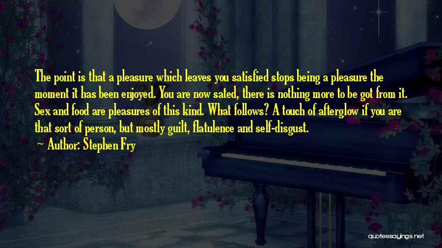 Stephen Fry Quotes: The Point Is That A Pleasure Which Leaves You Satisfied Stops Being A Pleasure The Moment It Has Been Enjoyed.