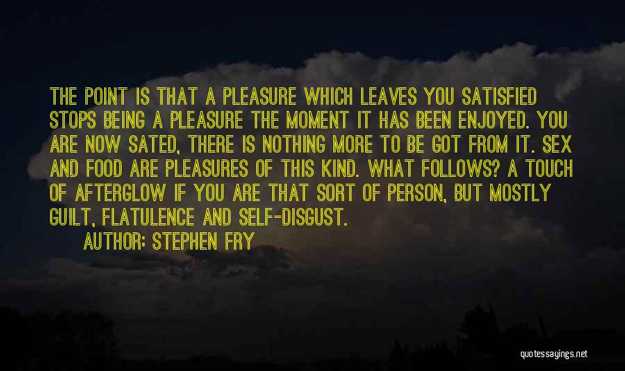 Stephen Fry Quotes: The Point Is That A Pleasure Which Leaves You Satisfied Stops Being A Pleasure The Moment It Has Been Enjoyed.