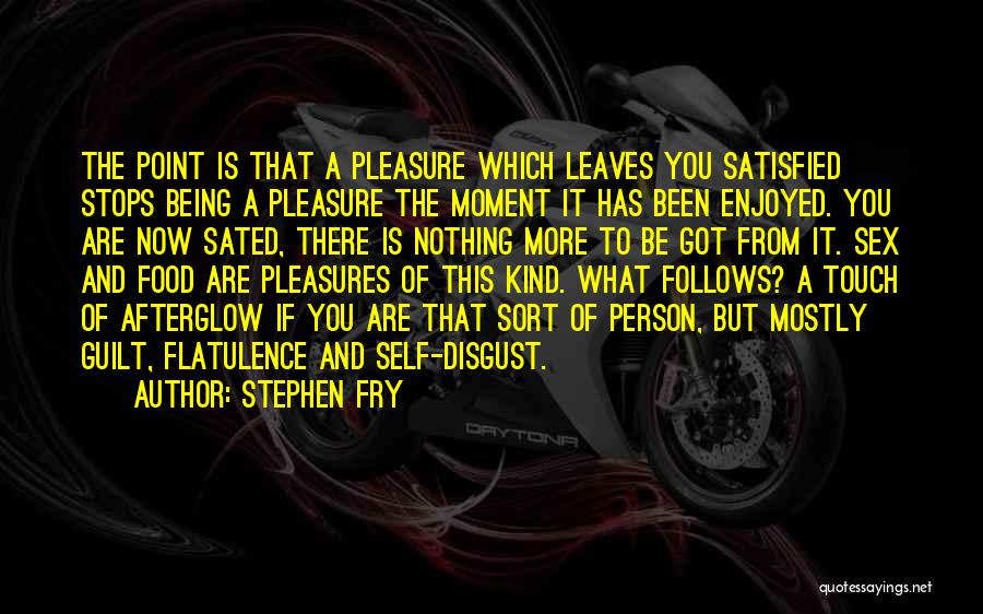 Stephen Fry Quotes: The Point Is That A Pleasure Which Leaves You Satisfied Stops Being A Pleasure The Moment It Has Been Enjoyed.