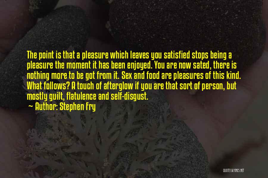 Stephen Fry Quotes: The Point Is That A Pleasure Which Leaves You Satisfied Stops Being A Pleasure The Moment It Has Been Enjoyed.