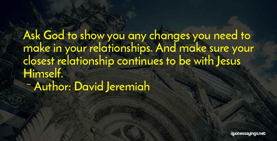 David Jeremiah Quotes: Ask God To Show You Any Changes You Need To Make In Your Relationships. And Make Sure Your Closest Relationship