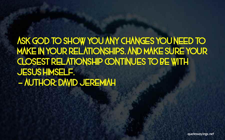 David Jeremiah Quotes: Ask God To Show You Any Changes You Need To Make In Your Relationships. And Make Sure Your Closest Relationship