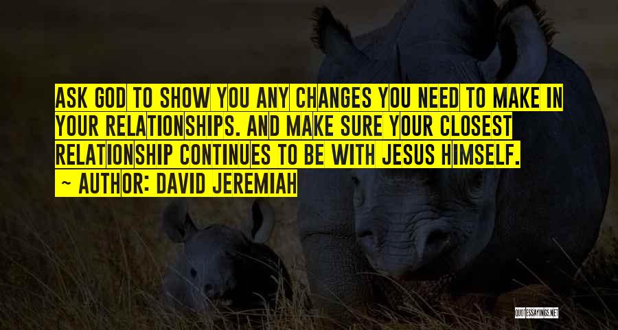 David Jeremiah Quotes: Ask God To Show You Any Changes You Need To Make In Your Relationships. And Make Sure Your Closest Relationship