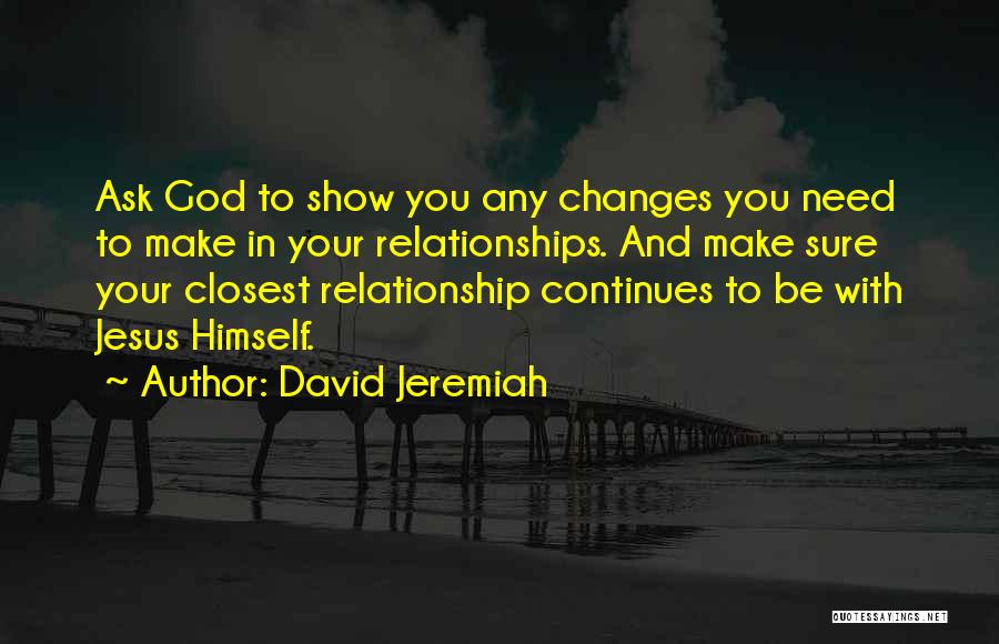 David Jeremiah Quotes: Ask God To Show You Any Changes You Need To Make In Your Relationships. And Make Sure Your Closest Relationship